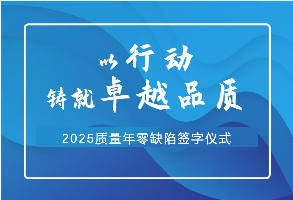 2025年6月13日 公司质量年“零缺陷”签字仪式的成功举行 | 以行动铸就卓越品质
